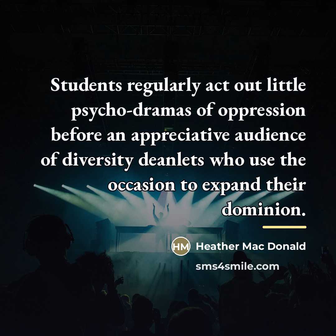 “Students regularly act out little psycho-dramas of oppression before an…” quote by Heather Mac Donald