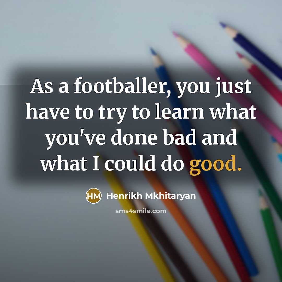 “As a footballer, you just have to try to learn…” quote by Henrikh Mkhitaryan