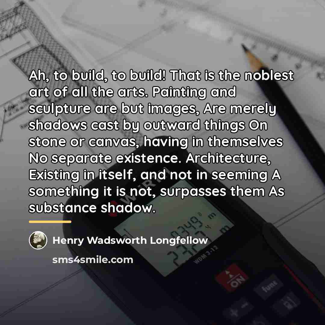 “Ah, to build, to build! That is the noblest art…” quote by Henry Wadsworth Longfellow