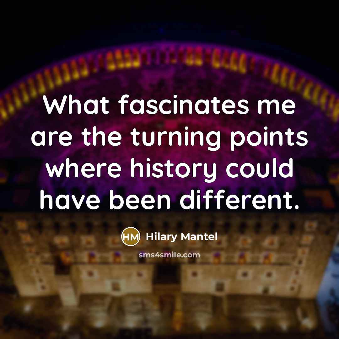 “What fascinates me are the turning points where history could…” quote by Hilary Mantel