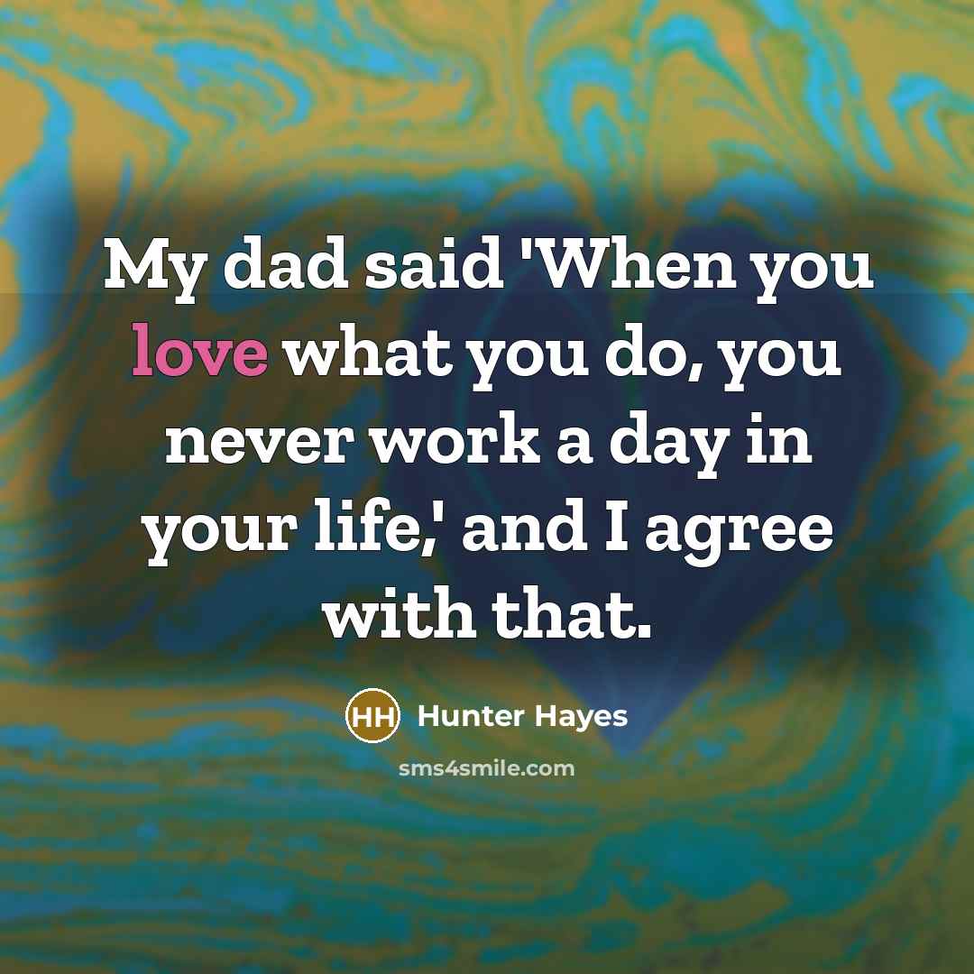 “My dad said 'When you love what you do, you…” quote by Hunter Hayes
