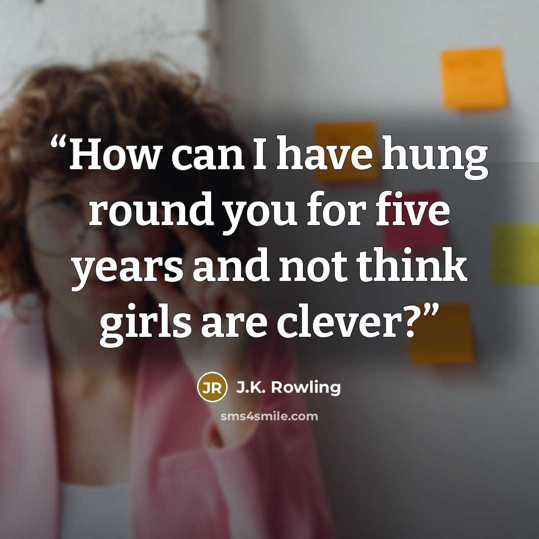 “How can I have hung round you for five years and not think girls are clever?” quote by J.K. Rowling