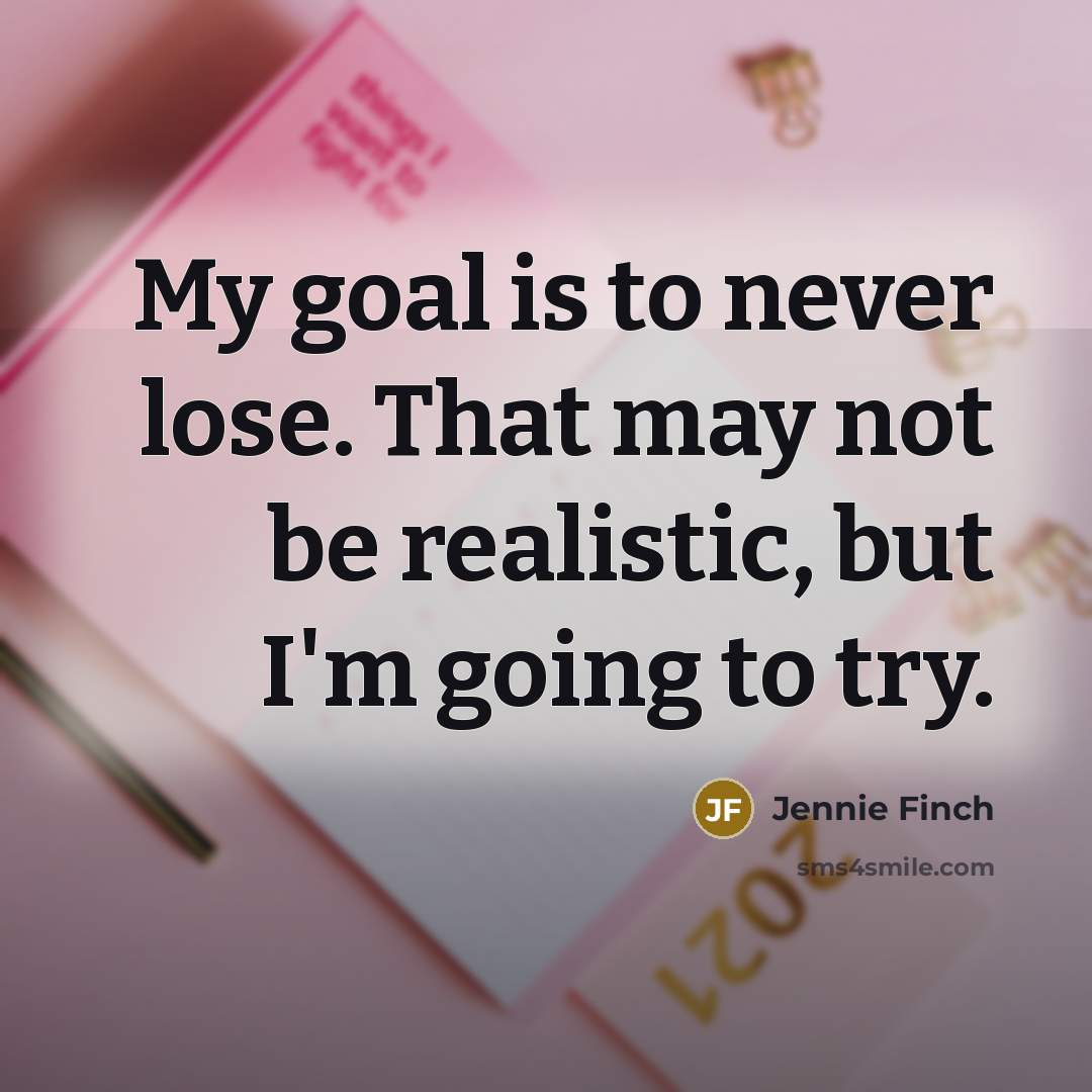 “My goal is to never lose. That may not be…” quote by Jennie Finch