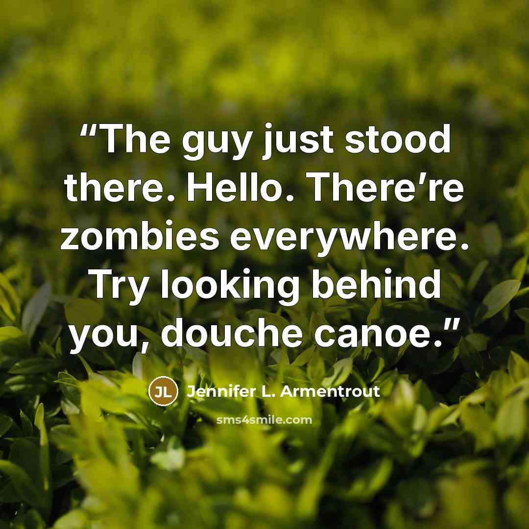 “The guy just stood there. Hello. There’re zombies everywhere. Try looking behind you, douche canoe.” quote by Jennifer L. Armentrout
