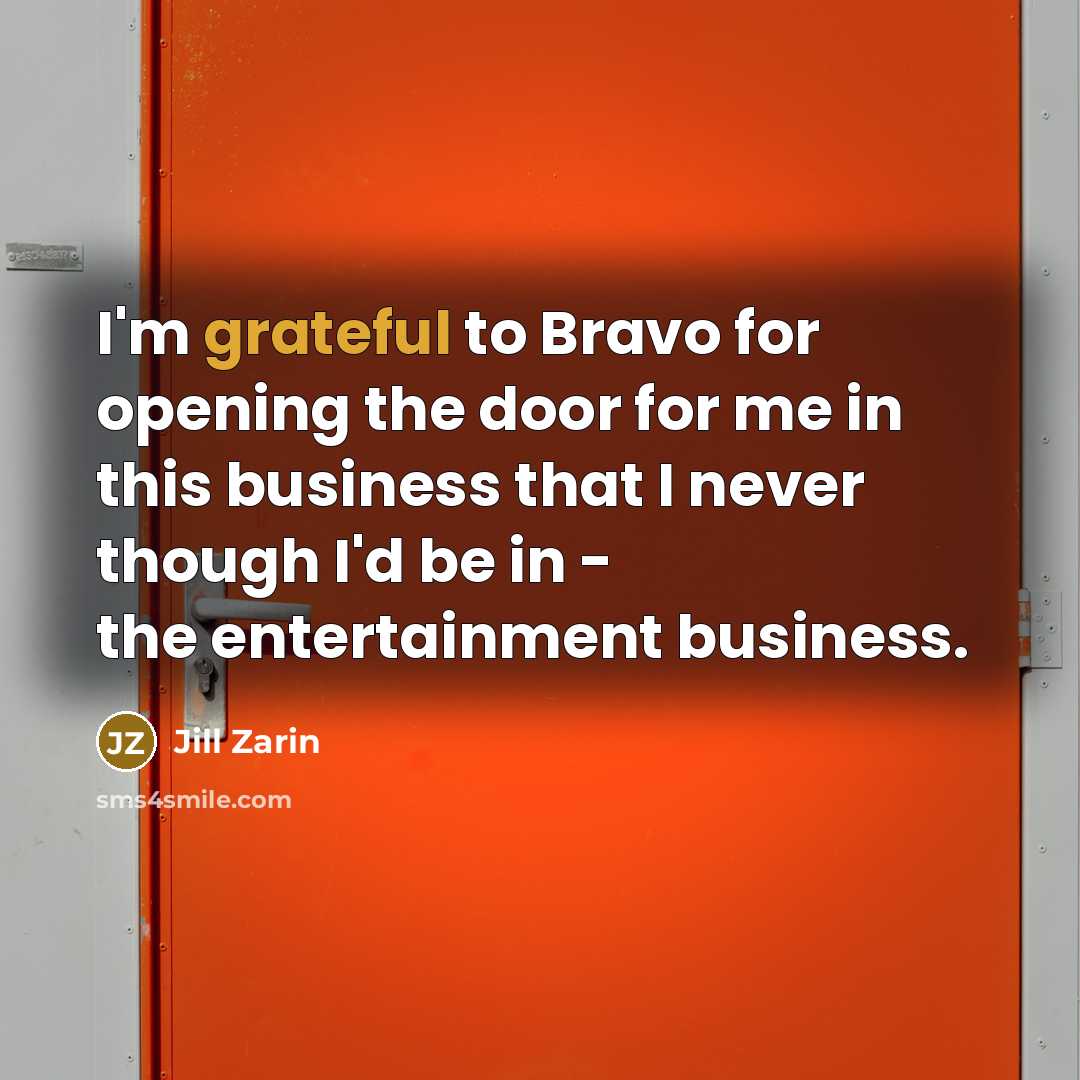 “I'm grateful to Bravo for opening the door for me in this business that I never though I'd be in - the entertainment business.” quote by Jill Zarin