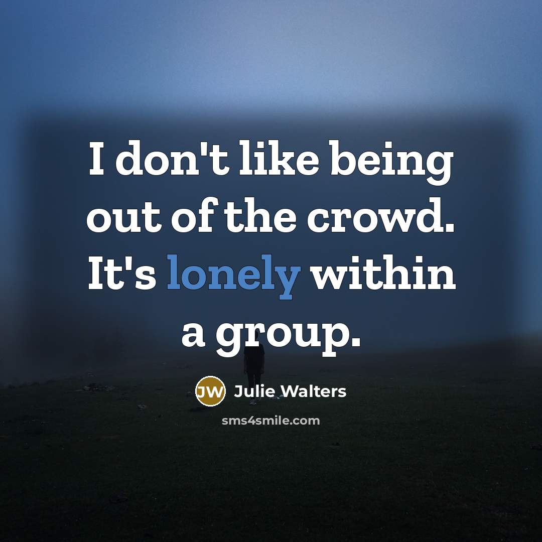 “I don't like being out of the crowd. It's lonely…” quote by Julie Walters
