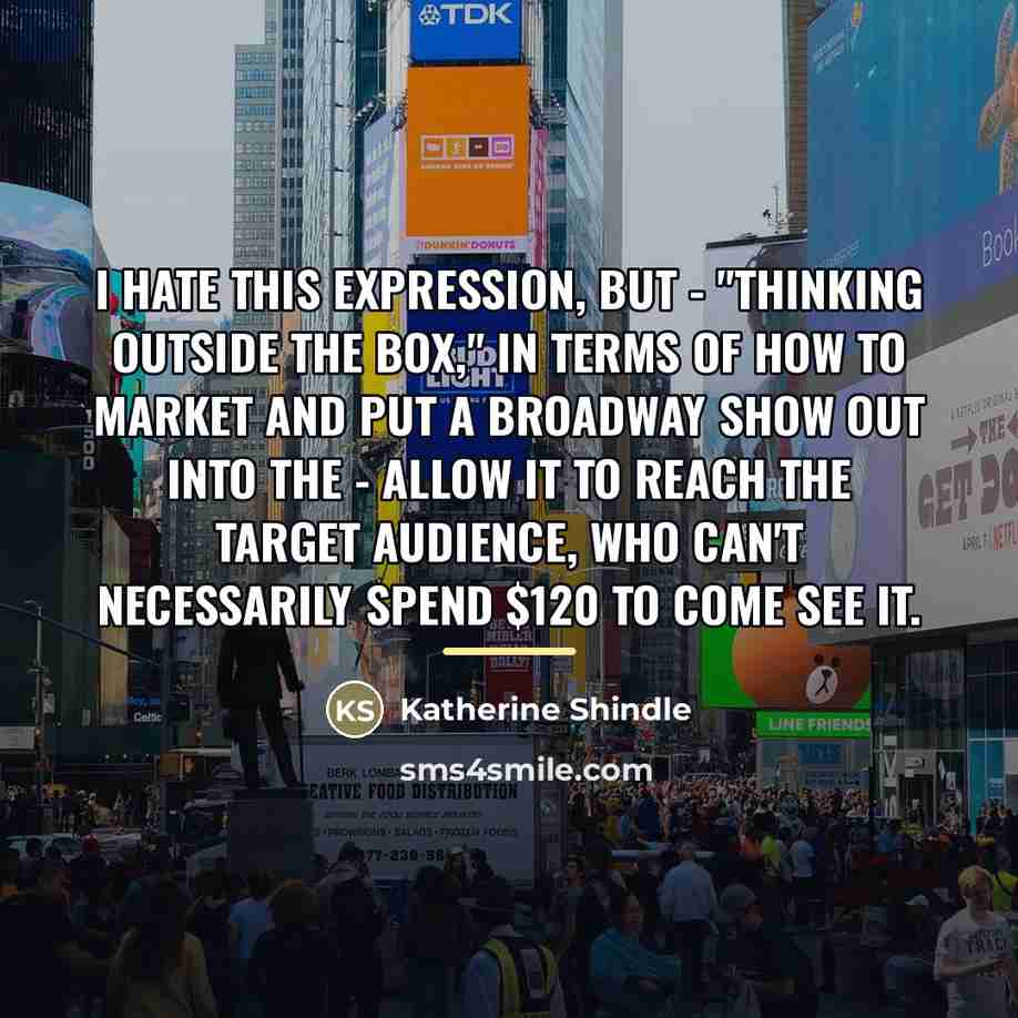 “I hate this expression, but - "thinking outside the box,"…” quote by Katherine Shindle