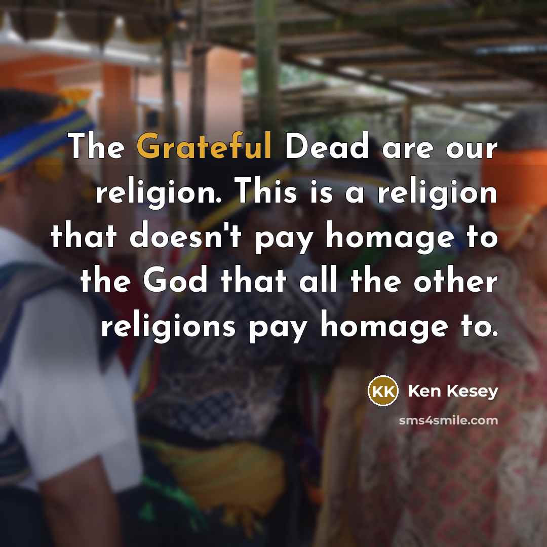 “The Grateful Dead are our religion. This is a religion…” quote by Ken Kesey