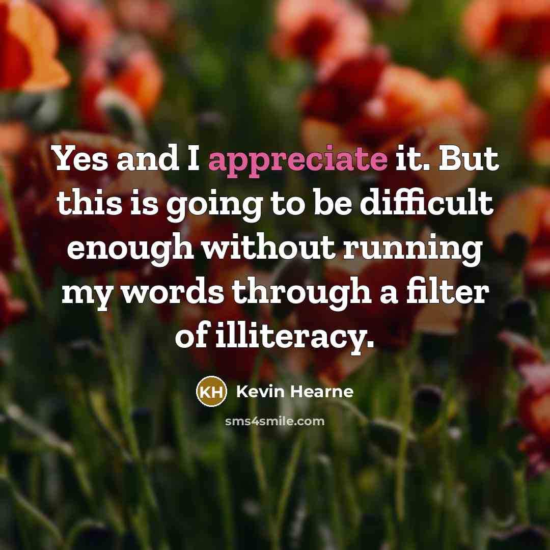 “Yes and I appreciate it. But this is going to…” quote by Kevin Hearne