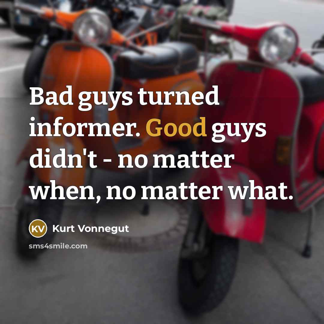 “Bad guys turned informer. Good guys didn't - no matter…” quote by Kurt Vonnegut