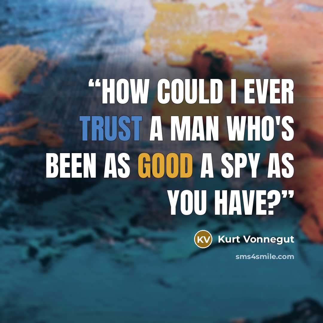 “How could I ever trust a man who's been as good a spy as you have?” quote by Kurt Vonnegut