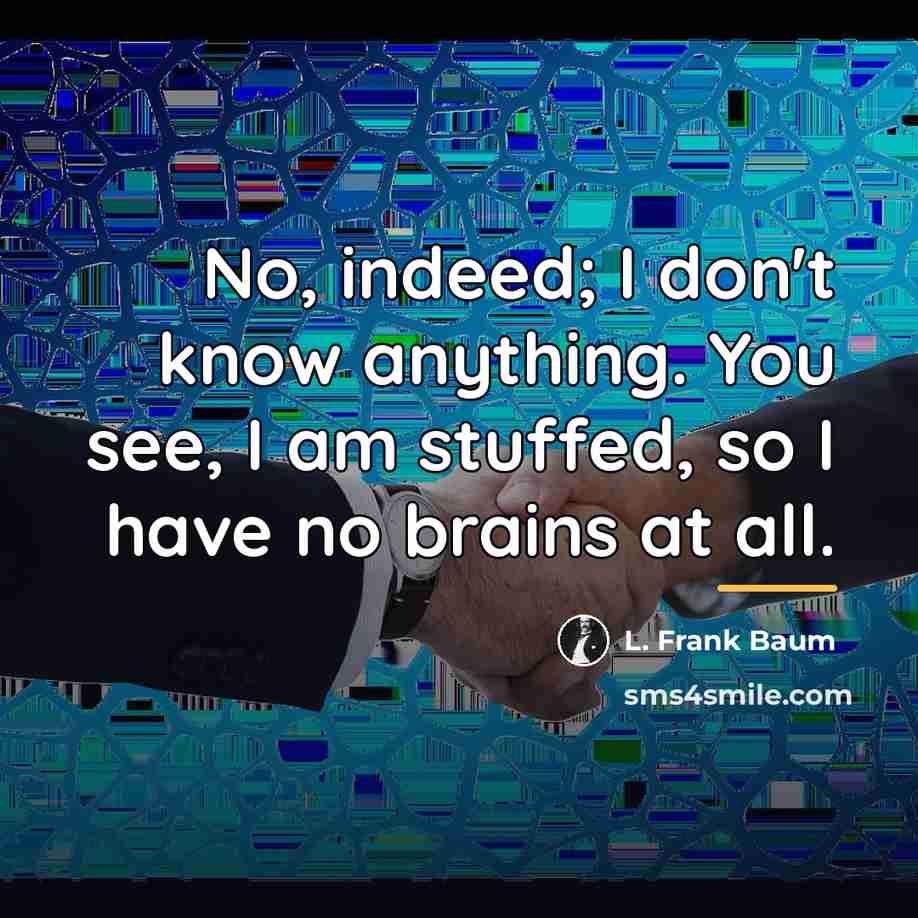 “No, indeed; I don't know anything. You see, I am…” quote by L. Frank Baum