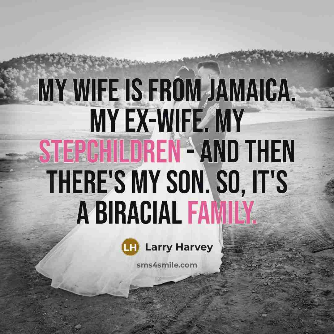 “My wife is from Jamaica. My ex-wife. My stepchildren - and then there's my son. So, it's a biracial family.” quote by Larry Harvey