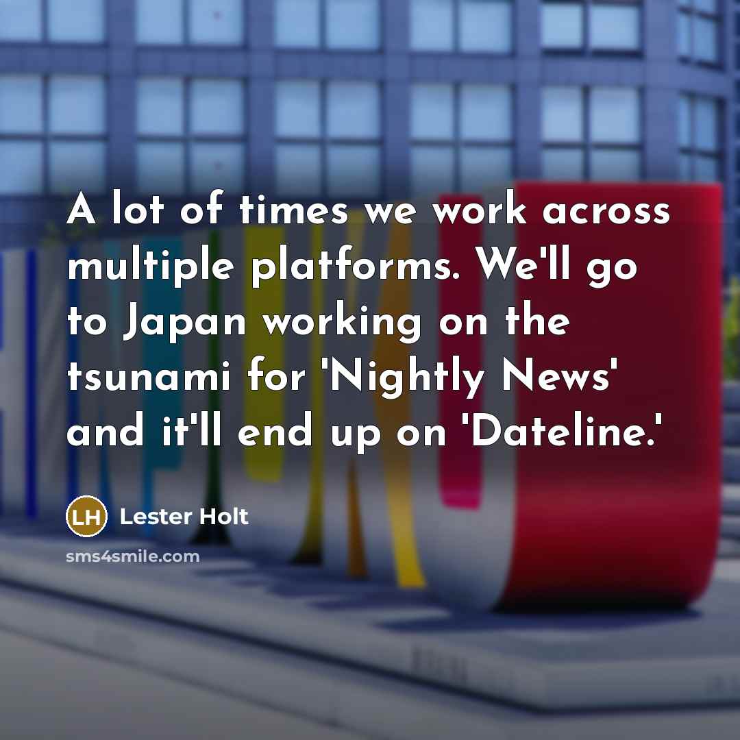 “A lot of times we work across multiple platforms. We'll…” quote by Lester Holt