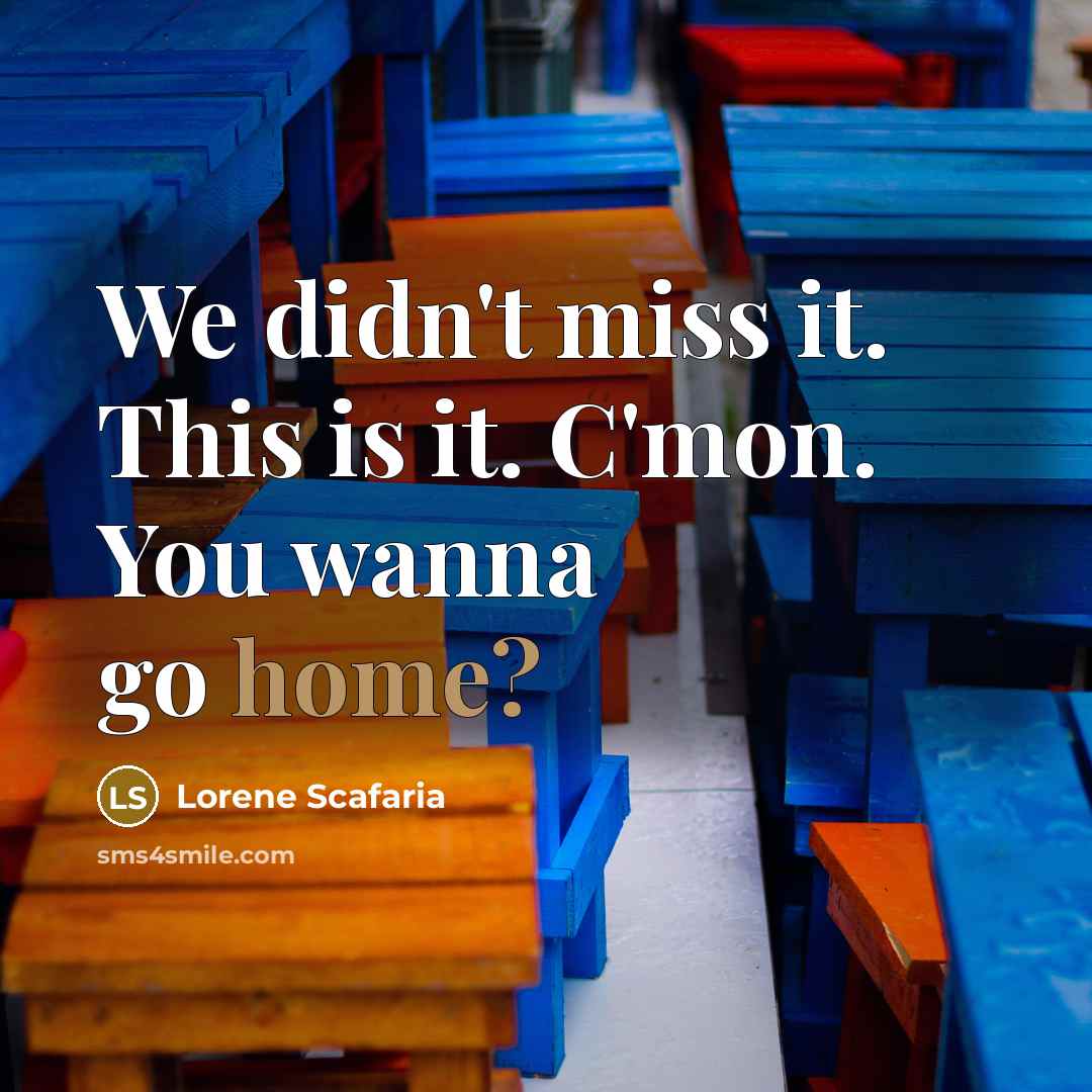 “We didn't miss it. This is it. C'mon. You wanna…” quote by Lorene Scafaria