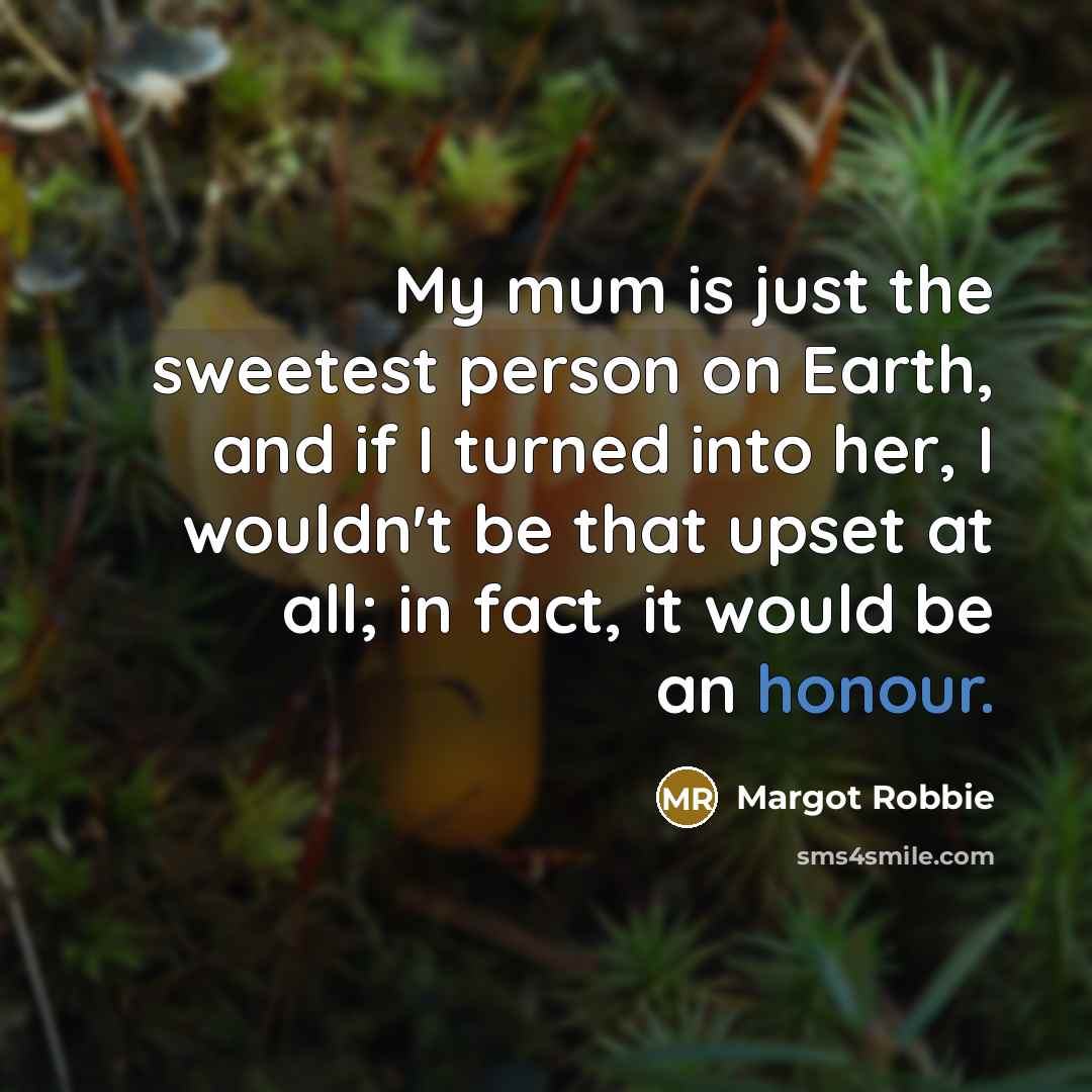 “My mum is just the sweetest person on Earth, and…” quote by Margot Robbie