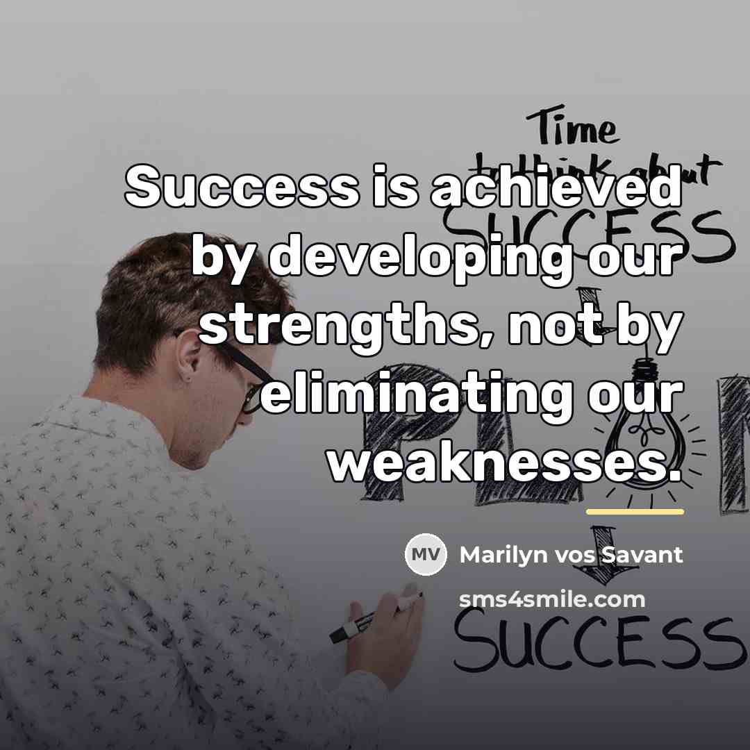 “Success is achieved by developing our strengths, not by eliminating…” quote by Marilyn vos Savant