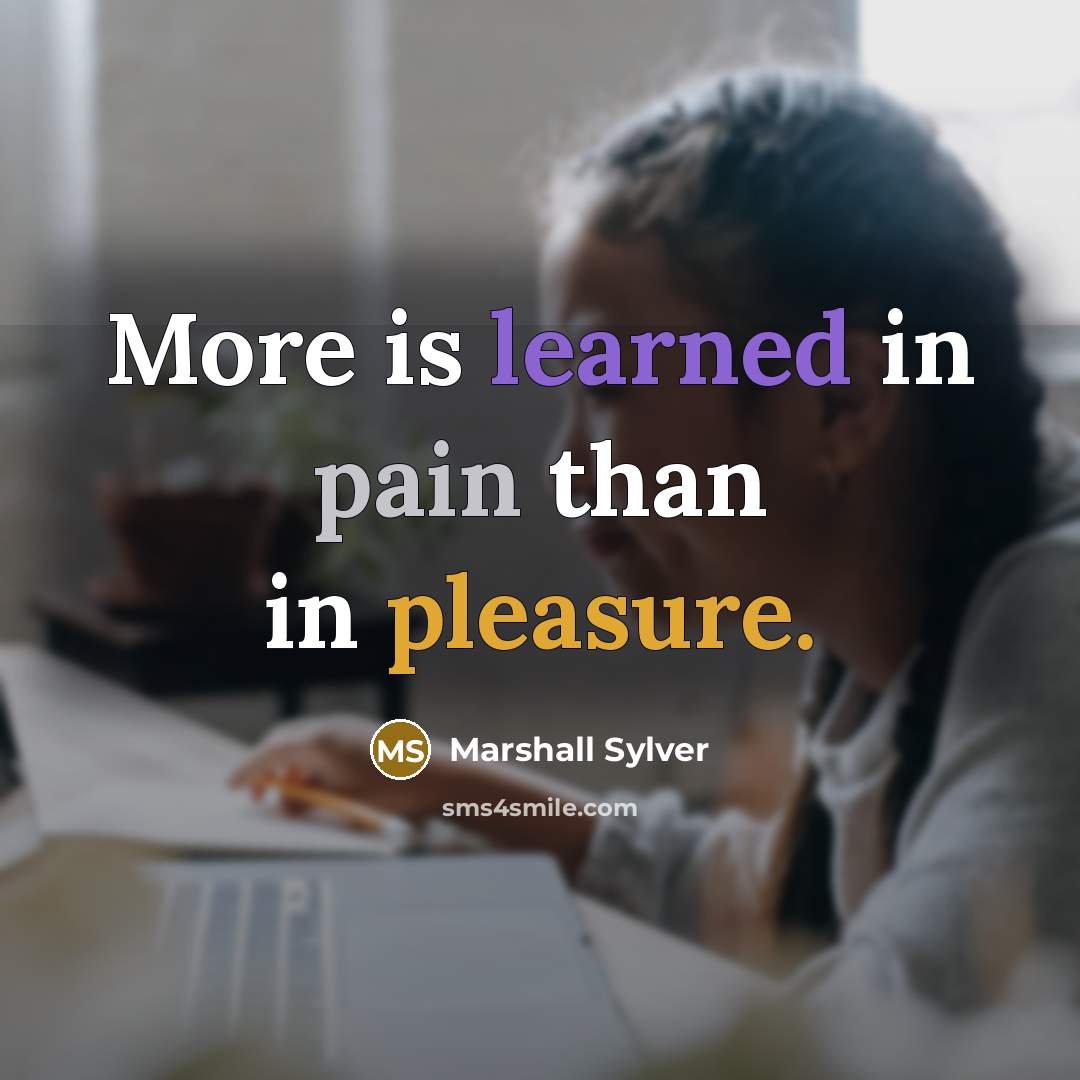 “More is learned in pain than in pleasure.” quote by Marshall Sylver