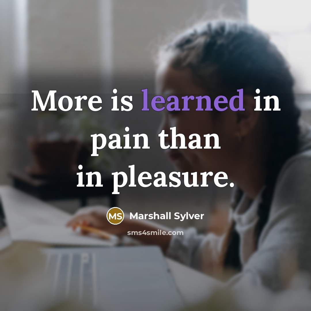 “More is learned in pain than in pleasure.…” quote by Marshall Sylver