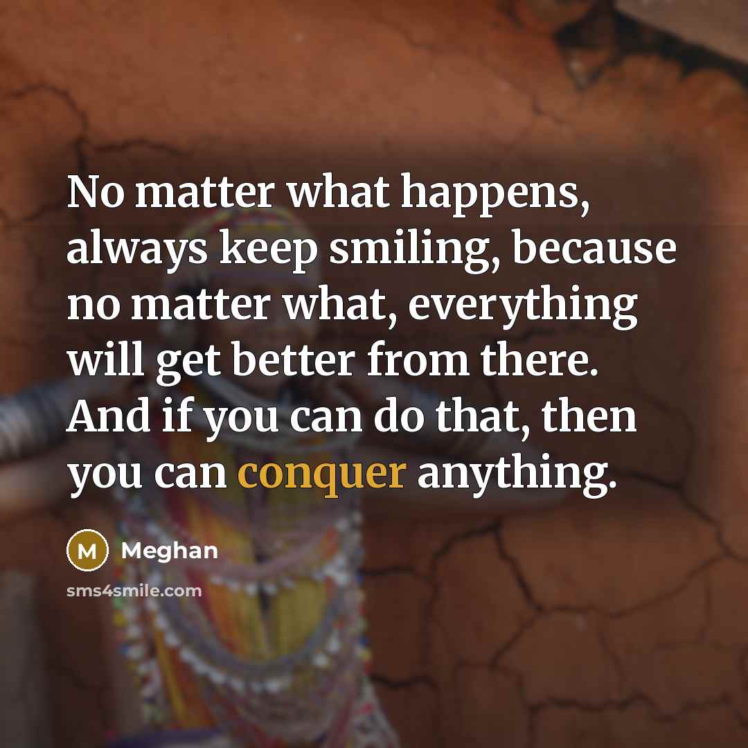 “No matter what happens, always keep smiling, because no matter…” quote by Meghan