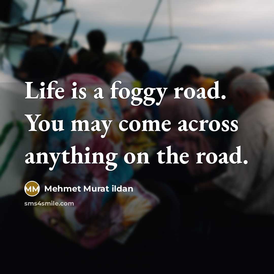 “Life is a foggy road. You may come across anything…” quote by Mehmet Murat Ildan