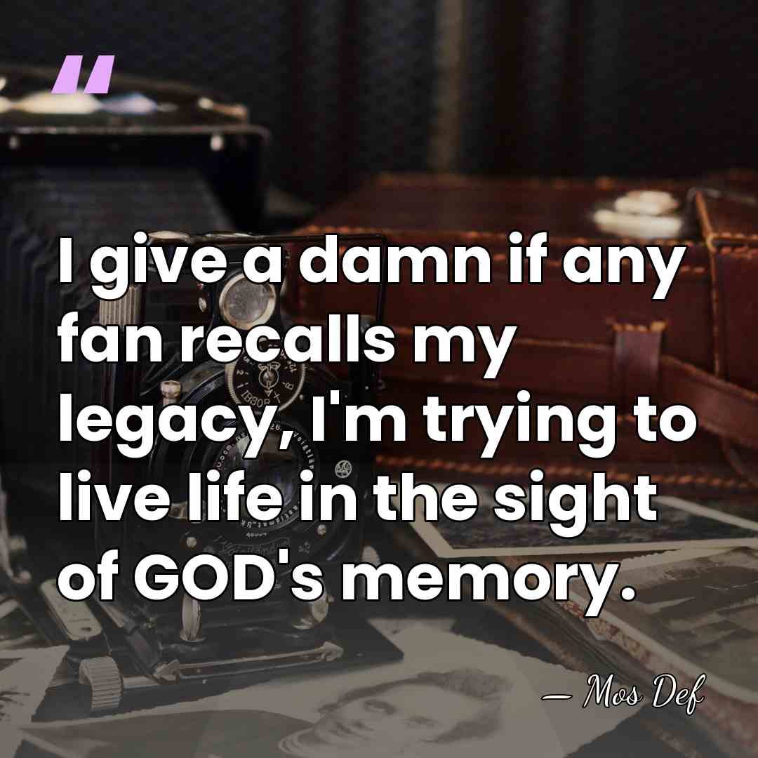 I give a damn if any fan recalls my legacy, I'm trying&hellip; - Mos Def