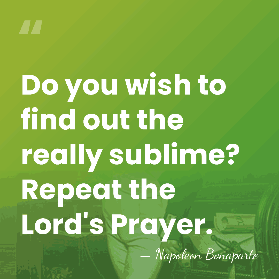 Do you wish to find out the really sublime? Repeat the Lord's&hellip; - Napoleon Bonaparte