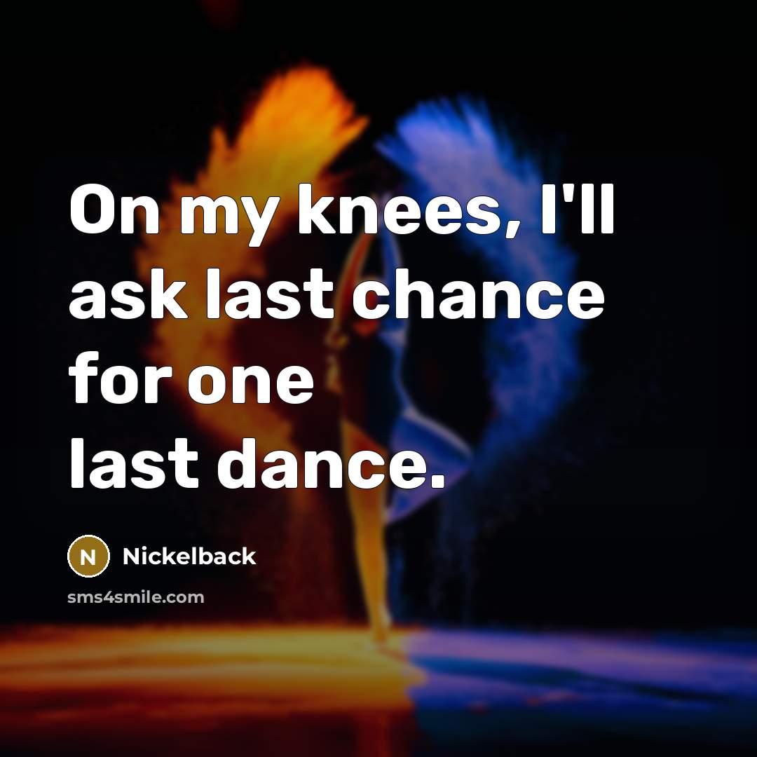 “On my knees, I'll ask last chance for one last…” quote by Nickelback