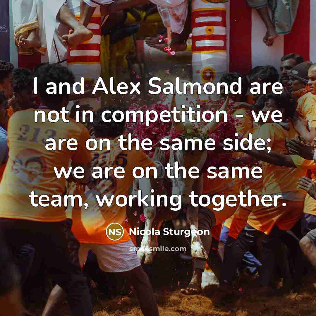 “I and Alex Salmond are not in competition - we…” quote by Nicola Sturgeon