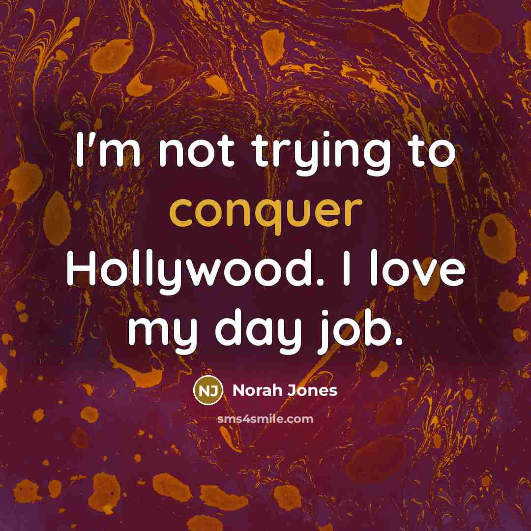 “I'm not trying to conquer Hollywood. I love my day…” quote by Norah Jones