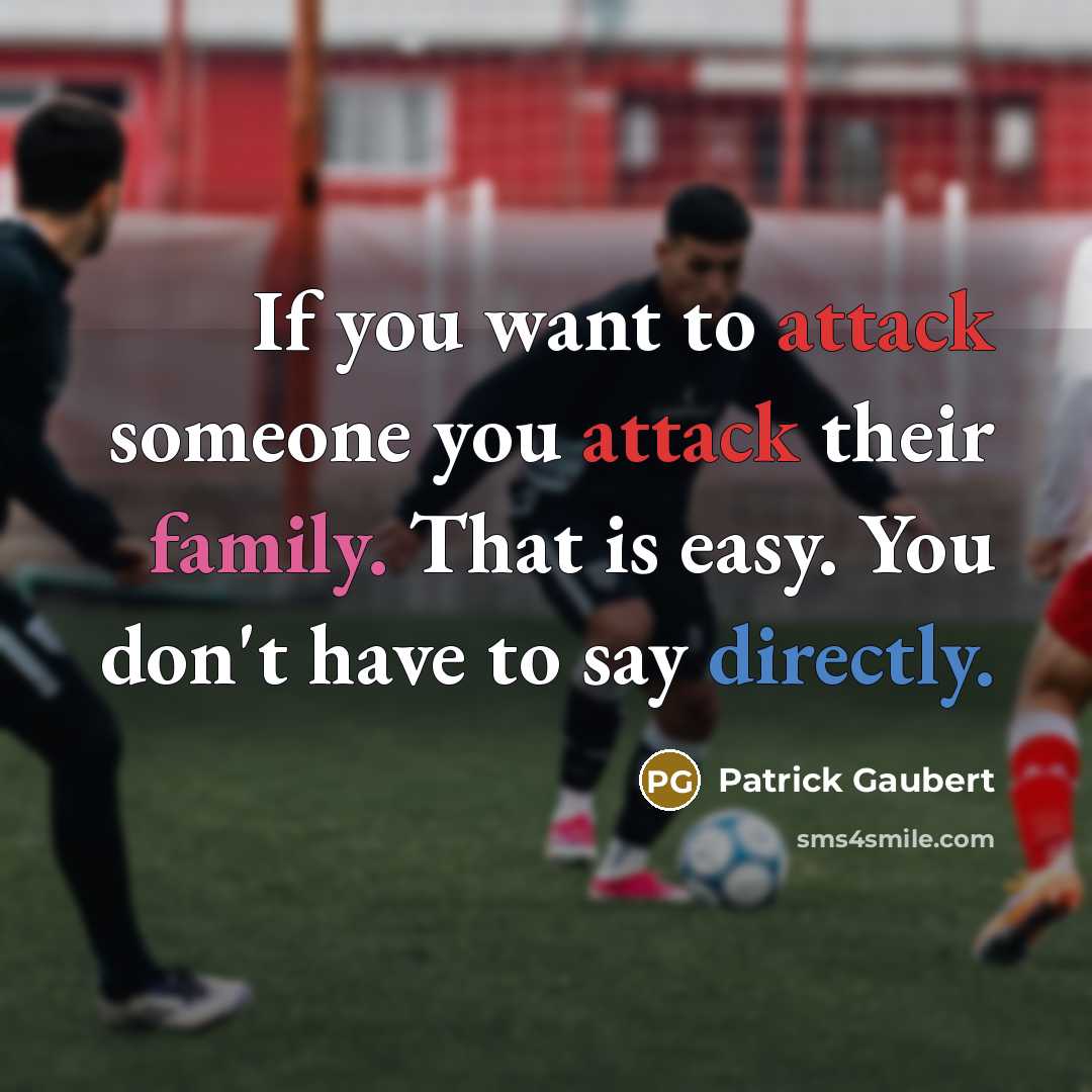 “If you want to attack someone you attack their family. That is easy. You don't have to say directly.” quote by Patrick Gaubert