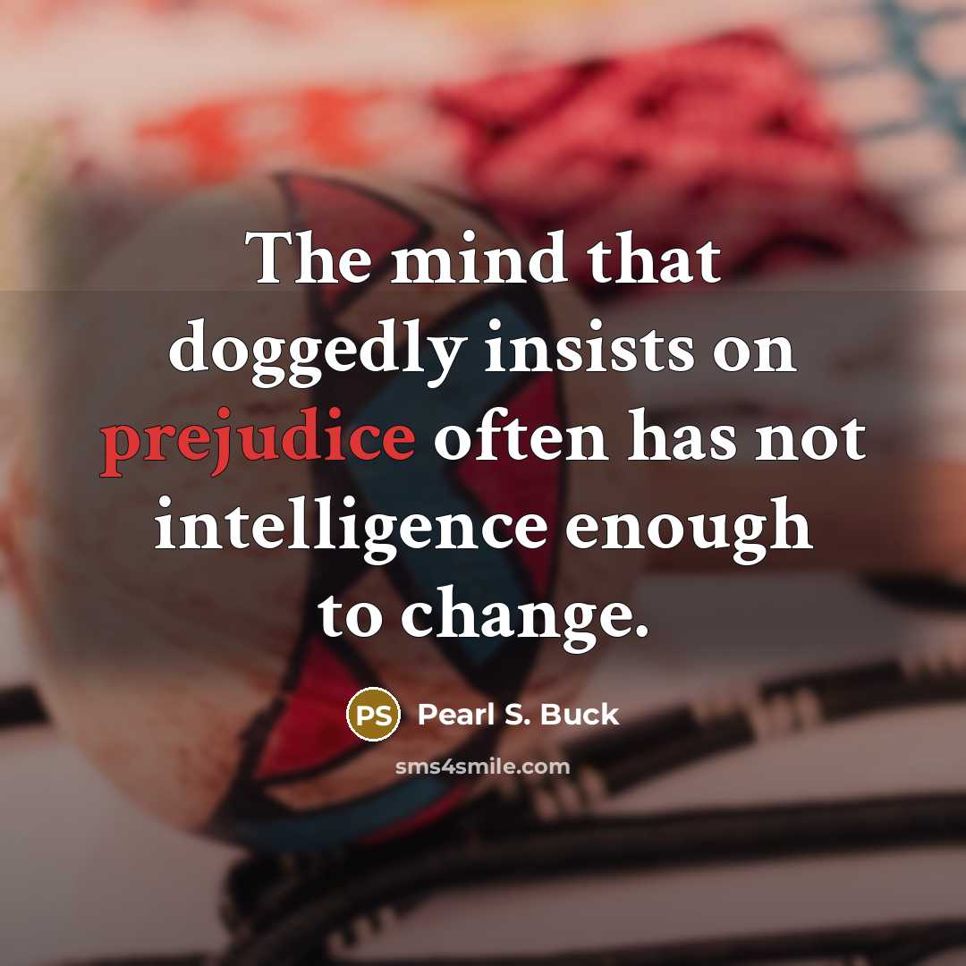 “The mind that doggedly insists on prejudice often has not…” quote by Pearl S. Buck