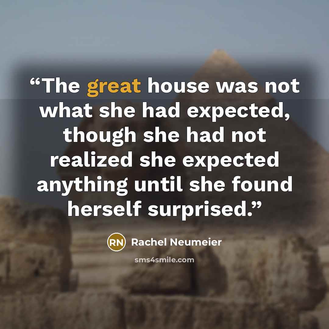 “The great house was not what she had expected, though she had not realized she expected anything until she found herself surprised.” quote by Rachel Neumeier