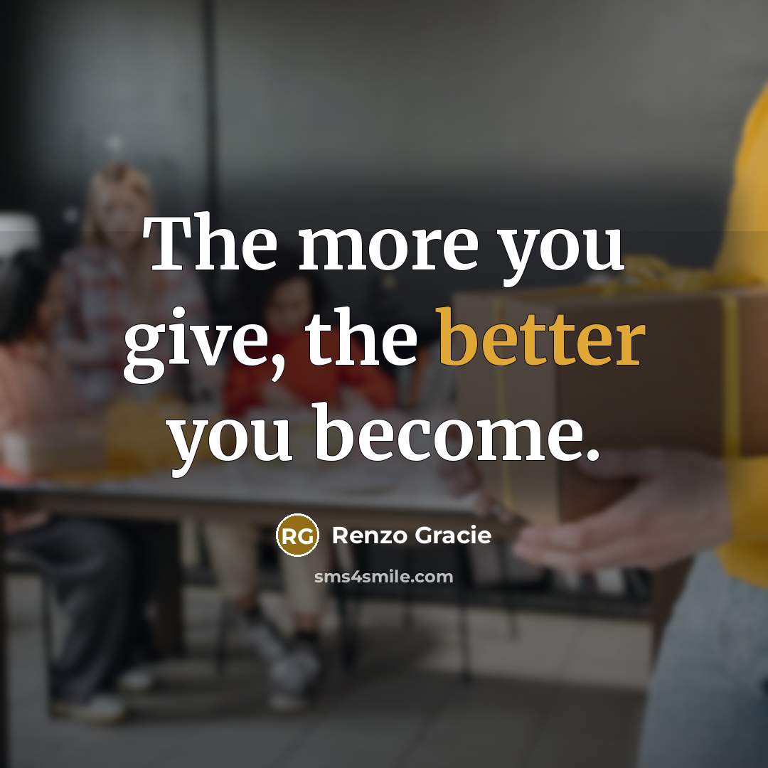 “The more you give, the better you become.” quote by Renzo Gracie