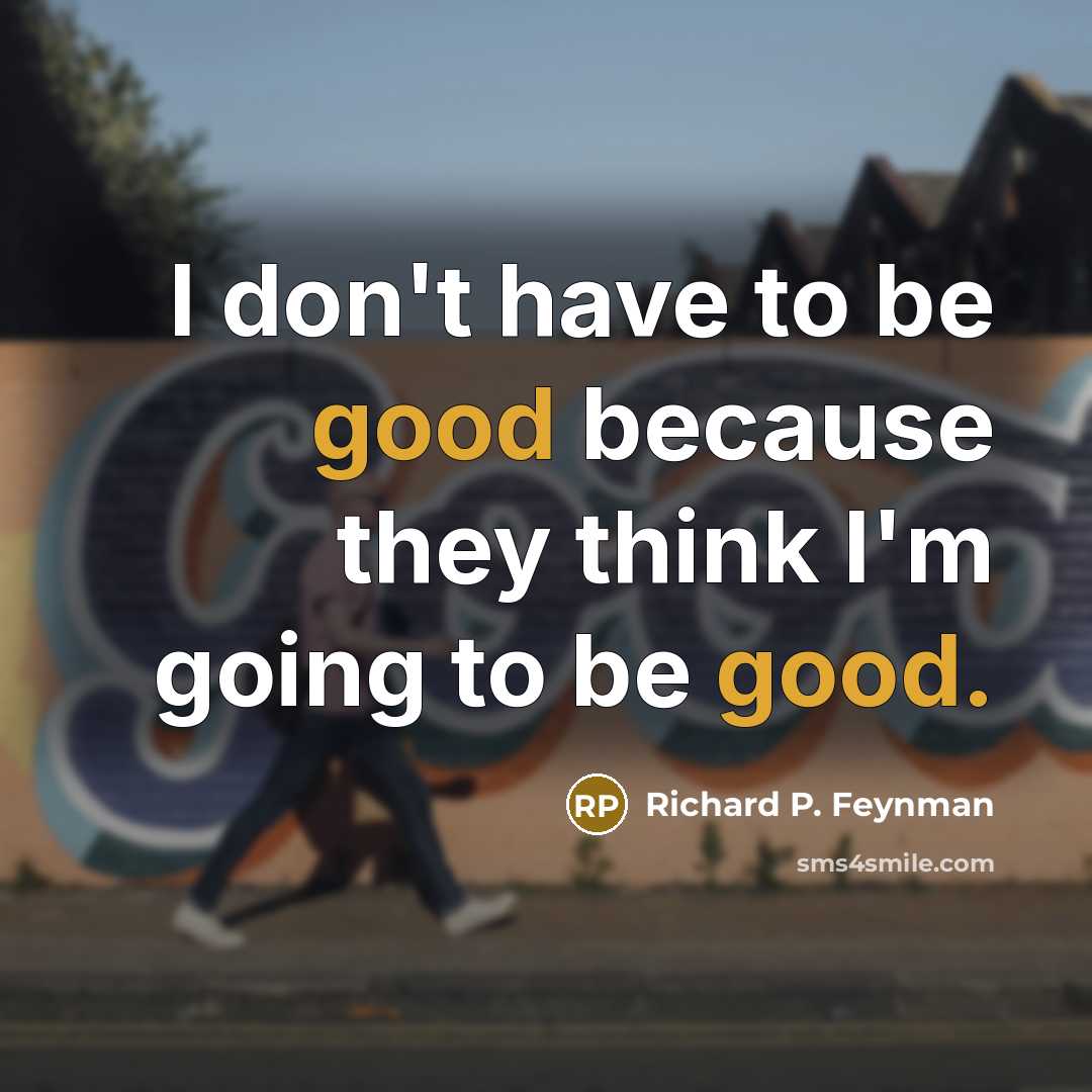 “I don't have to be good because they think I'm…” quote by Richard P. Feynman