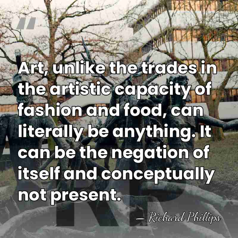 Art, unlike the trades in the artistic capacity of fashion and food,&hellip; - Richard Phillips