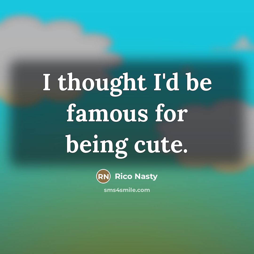 “I thought I'd be famous for being cute.…” quote by Rico Nasty