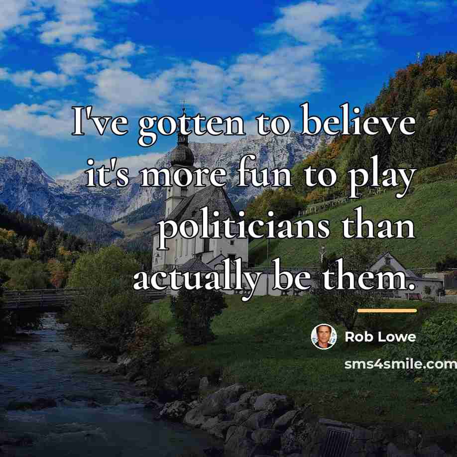 “I've gotten to believe it's more fun to play politicians…” quote by Rob Lowe