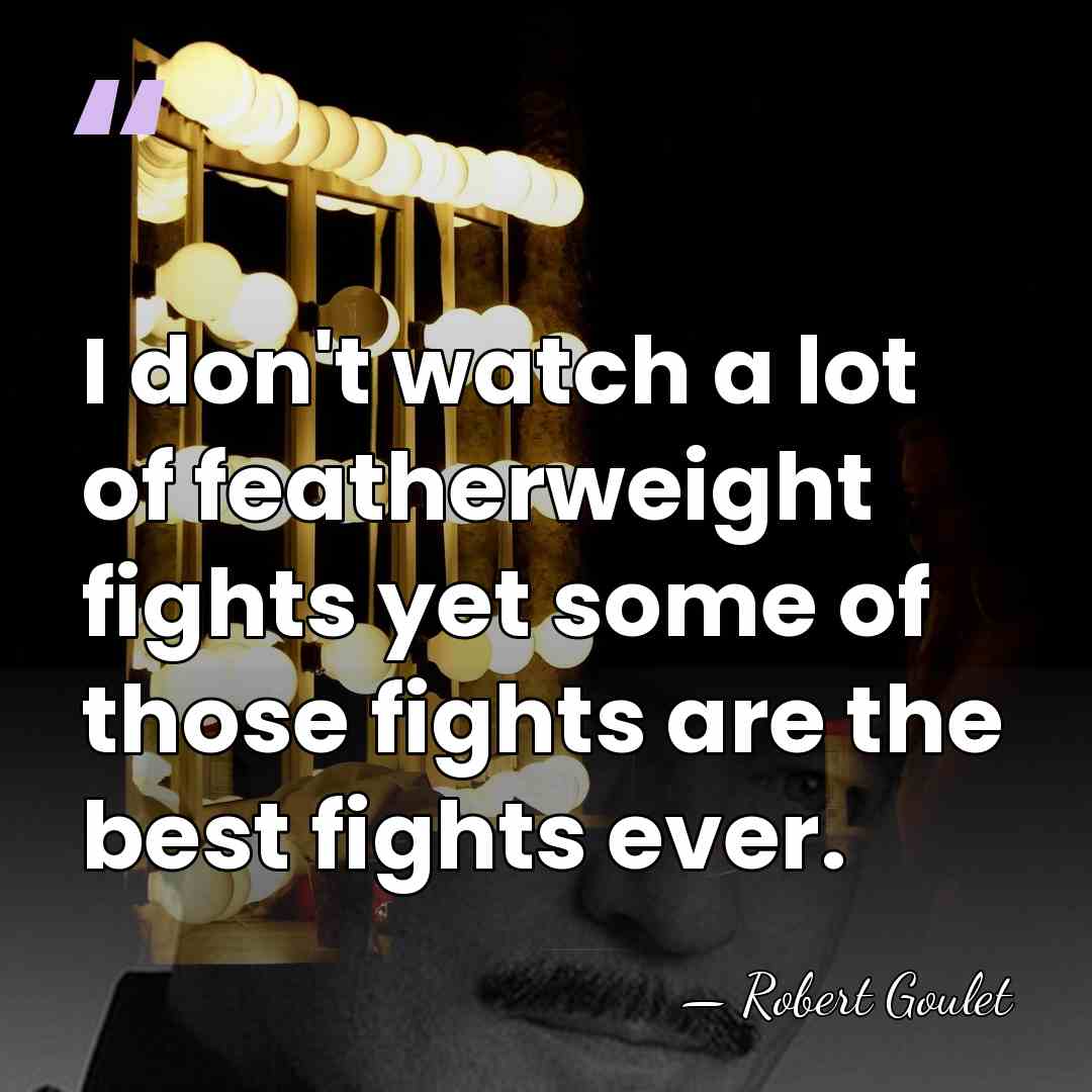 I don't watch a lot of featherweight fights yet some of those&hellip; - Robert Goulet