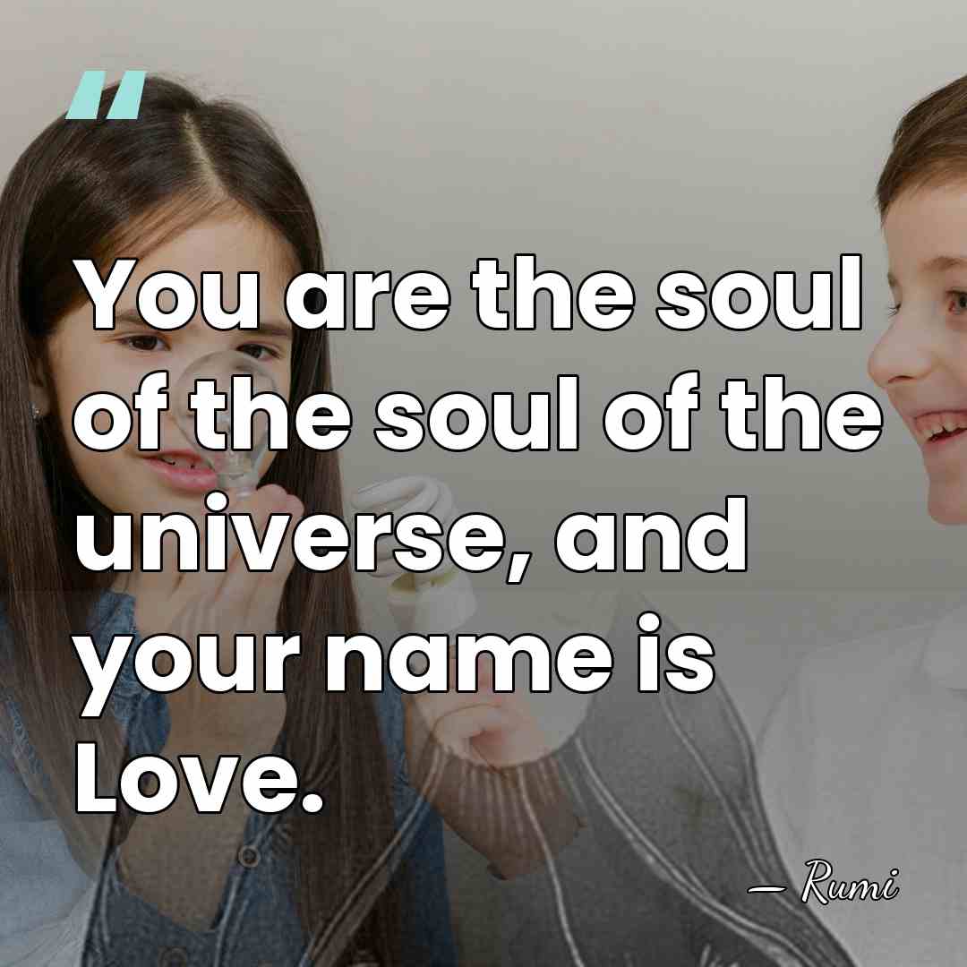 You are the soul of the soul of the universe, and your&hellip; - Rumi