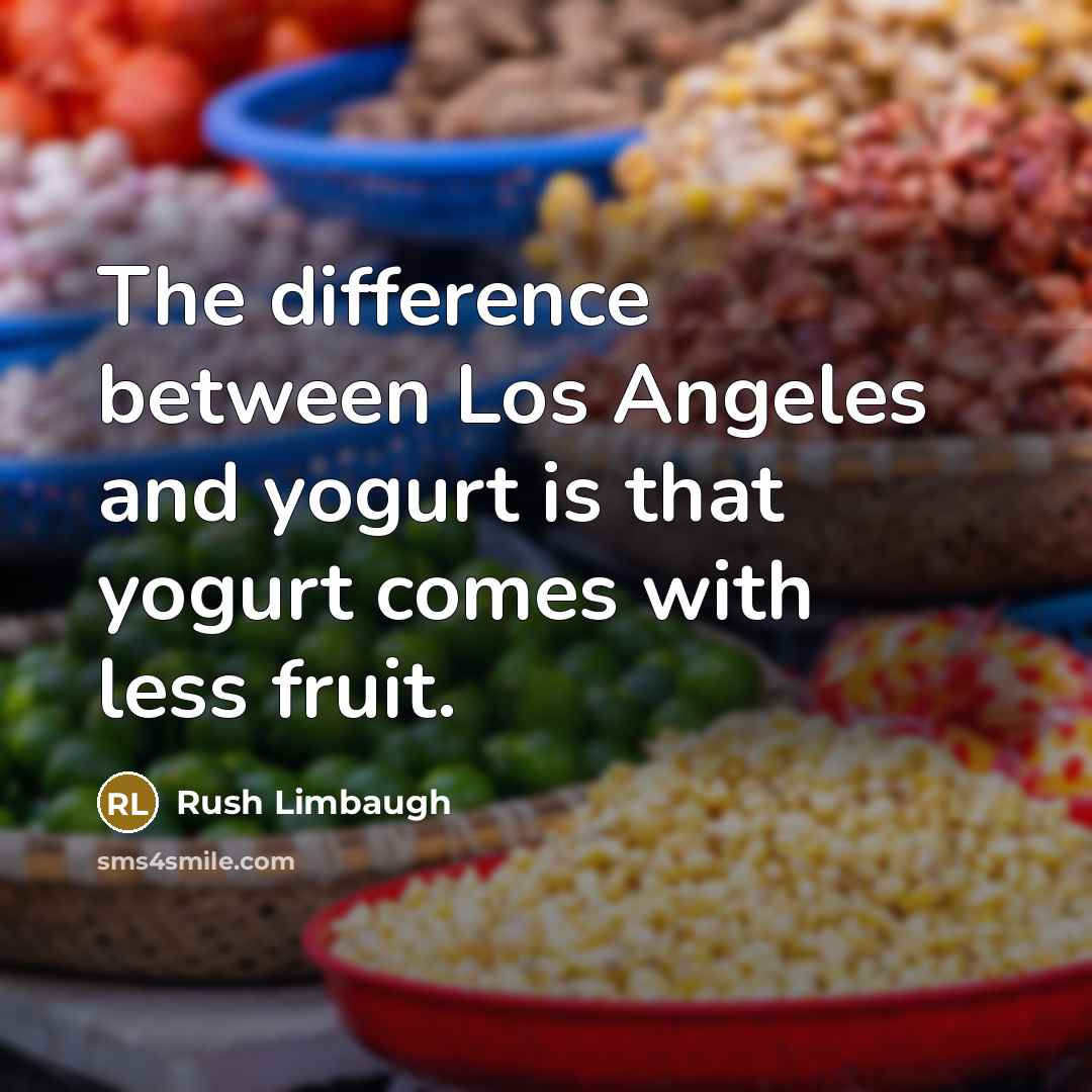 “The difference between Los Angeles and yogurt is that yogurt comes with less fruit.” quote by Rush Limbaugh