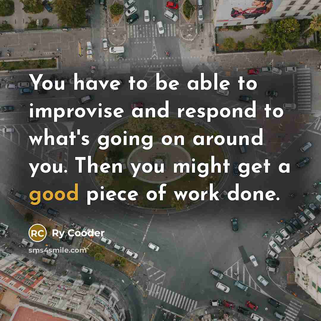 “You have to be able to improvise and respond to…” quote by Ry Cooder