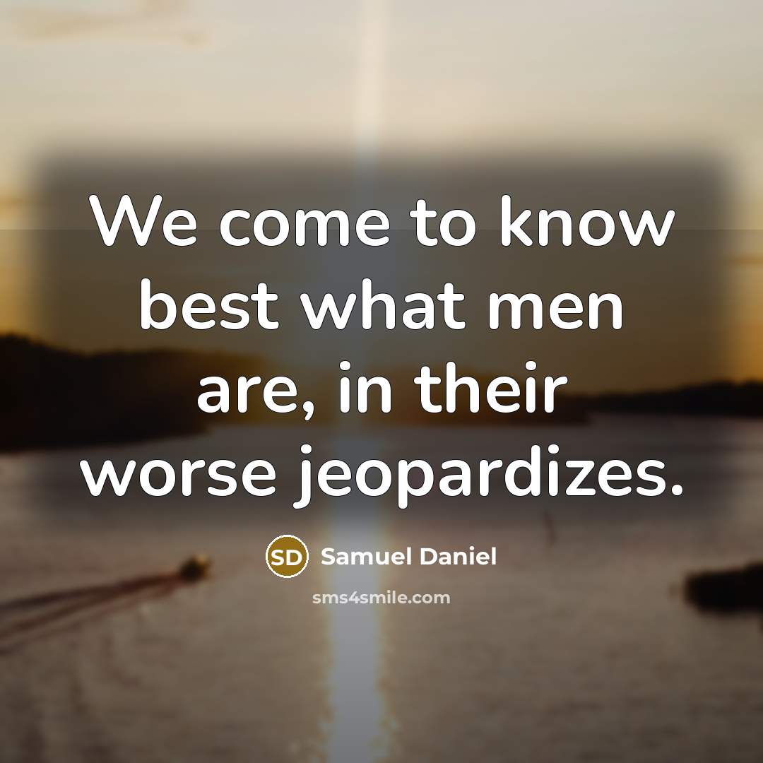 “We come to know best what men are, in their…” quote by Samuel Daniel
