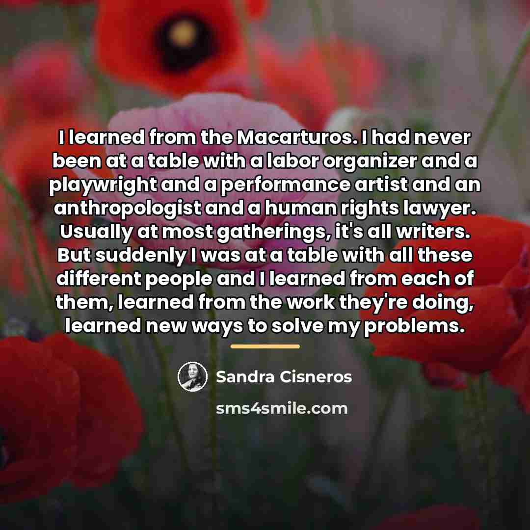 “I learned from the Macarturos. I had never been at…” quote by Sandra Cisneros