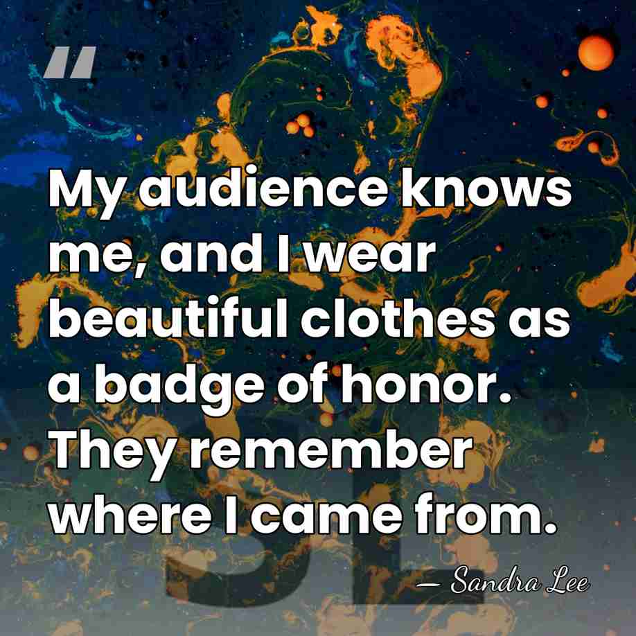 My audience knows me, and I wear beautiful clothes as a badge&hellip; - Sandra Lee