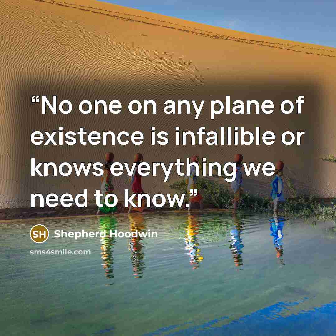 “No one on any plane of existence is infallible or knows everything we need to know.” quote by Shepherd Hoodwin