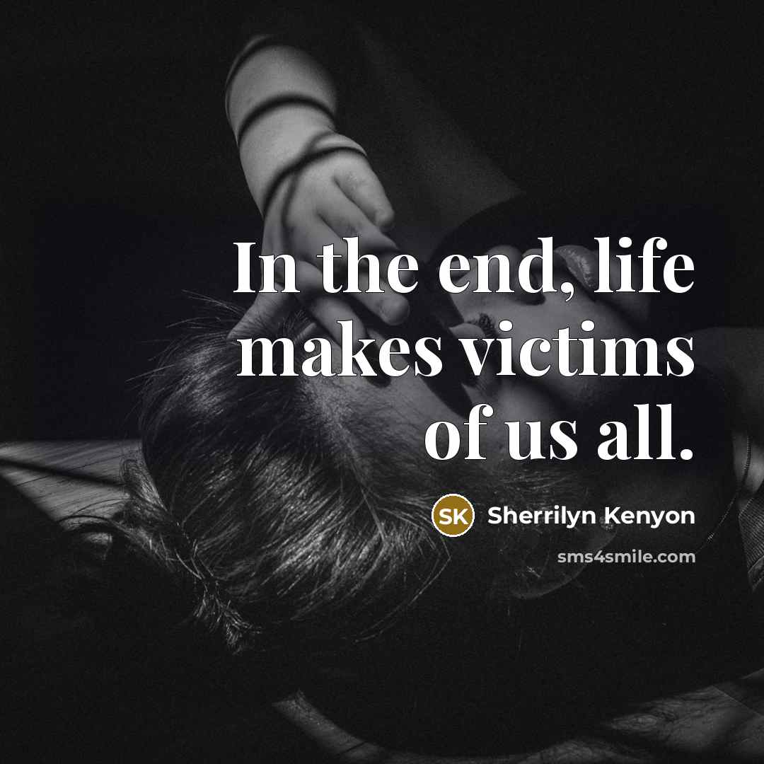 “In the end, life makes victims of us all.…” quote by Sherrilyn Kenyon