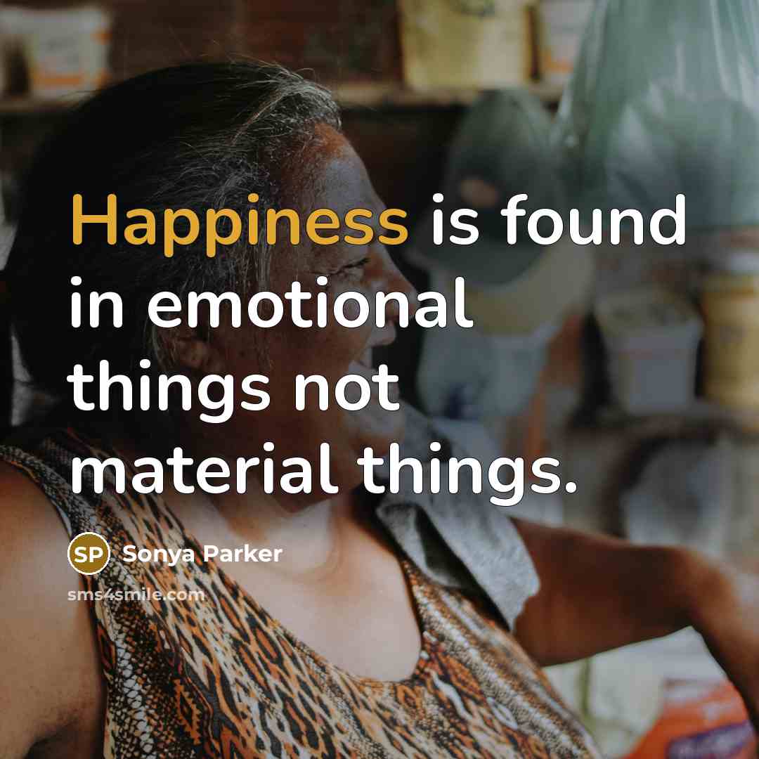 “Happiness is found in emotional things not material things.…” quote by Sonya Parker