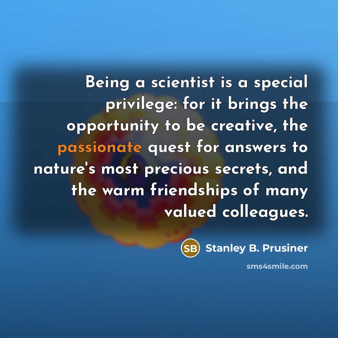 “Being a scientist is a special privilege: for it brings…” quote by Stanley B. Prusiner