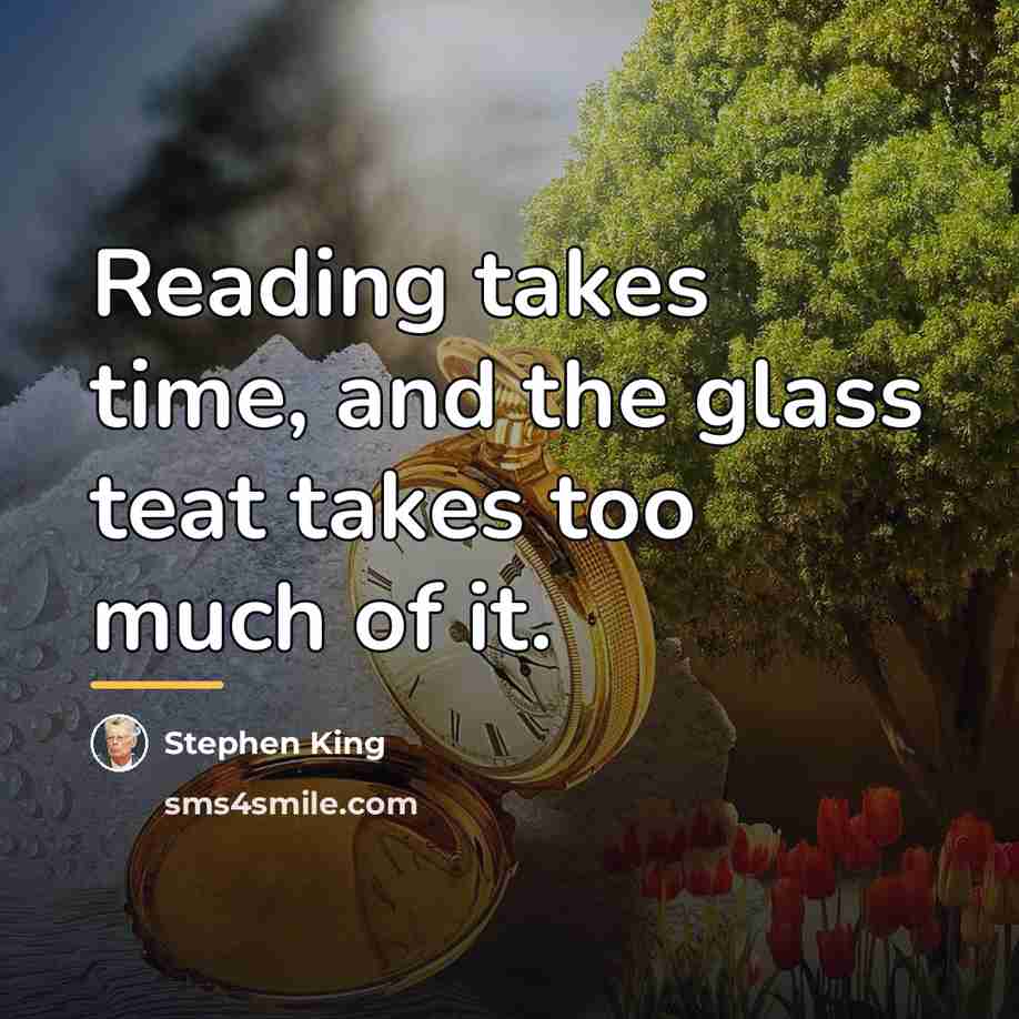 “Reading takes time, and the glass teat takes too much…” quote by Stephen King